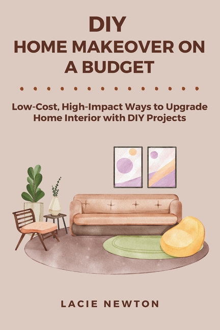 DIY Home Makeover on a Budget: Low-Cost, High-Impact Ways to Upgrade Home Interior with DIY Projects