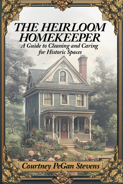 Heirloom Homekeeper: A Guide to Cleaning and Caring for Historic Spaces
