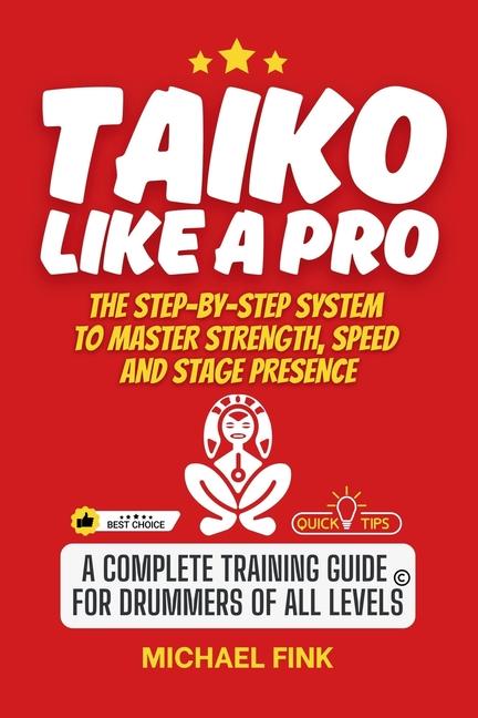 Taiko Like a Pro: The Step-by-Step System to Master Strength, Speed and Stage Presence: A Complete T