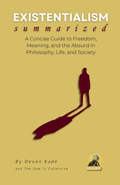 EXISTENTIALISM Summarized: A Concise Guide to Freedom, Meaning, and the Absurd in Philosophy, Life, 