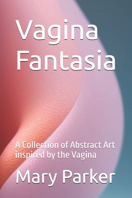 Vagina Fantasia: A Collection of Abstract Art inspired by the Vagina