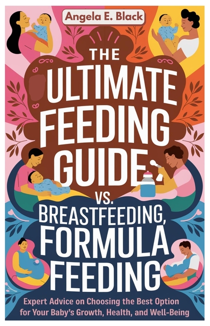 Ultimate Feeding Guide Breastfeeding vs. Formula Feeding: Expert Advice on Choosing the Best Option 