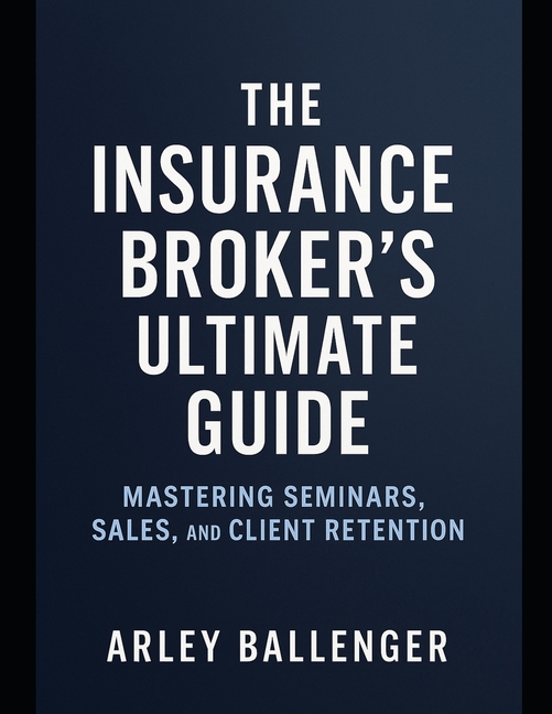 Insurance Broker's Ultimate Guide: Mastering Seminars, Sales, and Client Retention: Mastering semina