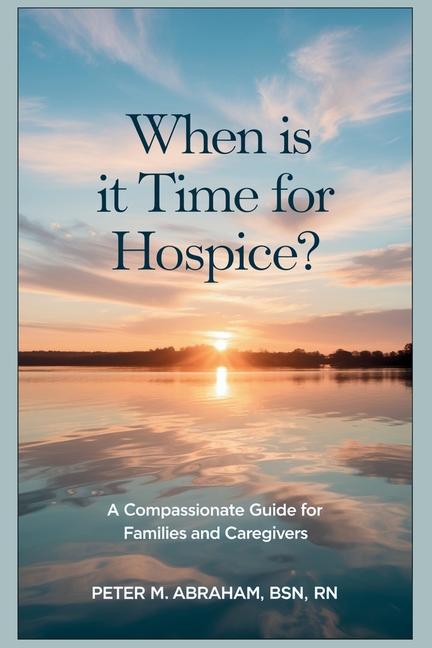 When is it Time for Hospice?: A Compassionate Guide for Families and Caregivers