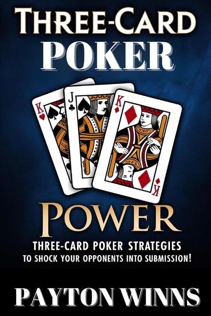 Three-Card Poker Power: Three-Card Poker Strategies to Shock your Opponents into Submission!