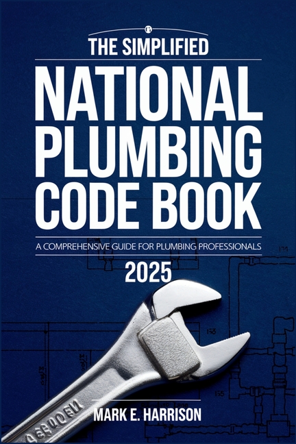Simplified National Plumbing Code Book 2025: A Clear and Concise Guide to Plumbing Codes, Standards,