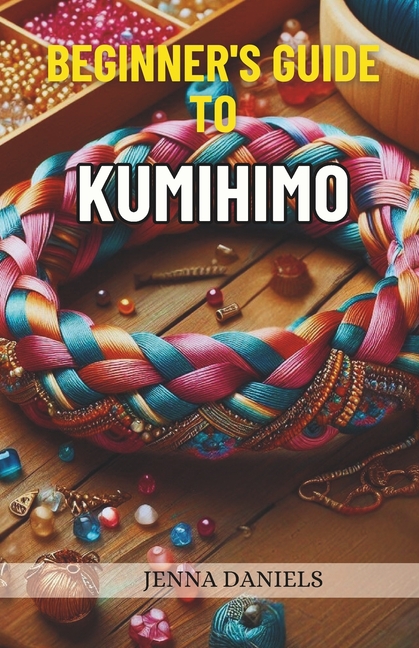 Beginner's guide to Kumihimo: Beautiful braided and beaded patterns