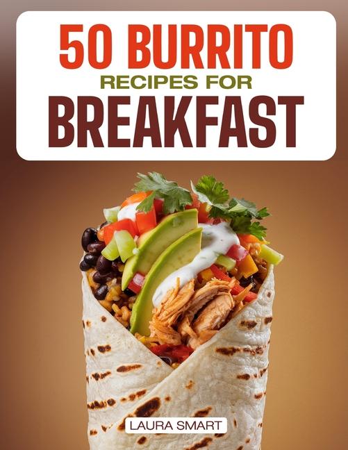 50 Burrito Recipes for Breakfast: Quick, High-Protein, and Family-Friendly Breakfast Burritos Featur