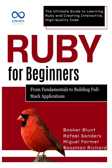 Ruby for Beginners, From Fundamentals to Building Full-Stack Applications: The Ultimate Guide to Lea