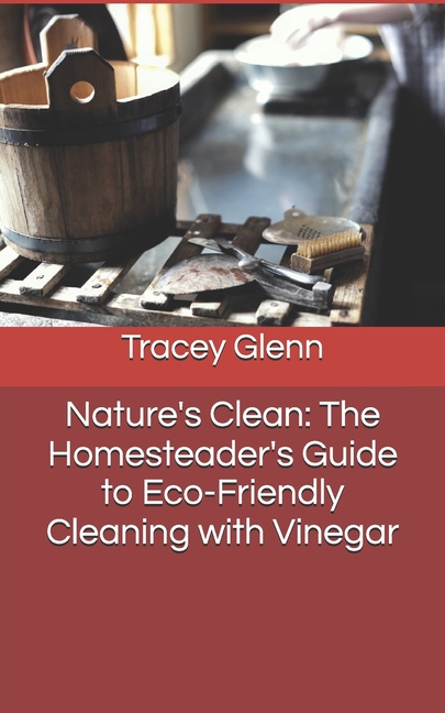 Nature's Clean: The Homesteader's Guide to Eco-Friendly Cleaning with Vinegar