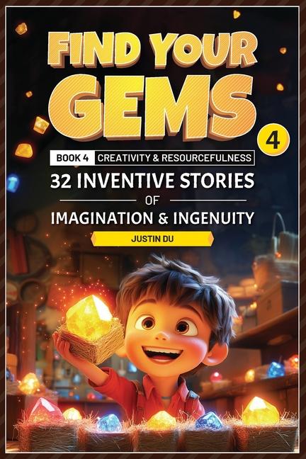Find Your Gems: Book 4 - Creativity & Resourcefulness: 32 Inventive Stories of Imagination & Ingenui
