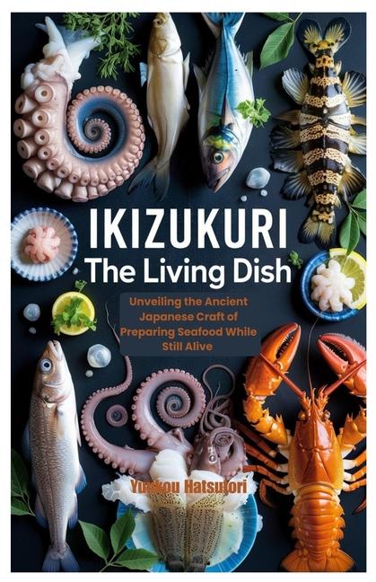 Ikizukuri The Living Dish: Unveiling the Ancient Japanese Craft of Preparing Seafood While Still Ali