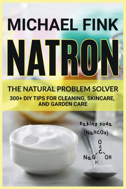 Natron: The Natural Problem Solver: 300+ DIY Tips for Cleaning, Skincare, and Garden Care