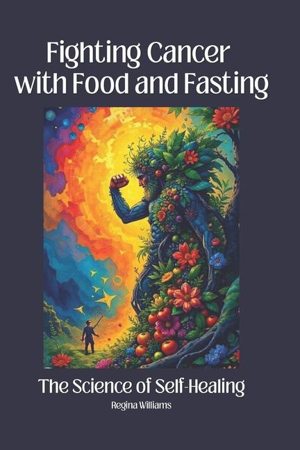 Fighting Cancer with Food and Fasting: The Science of Self-Healing: How Nutrition and Fasting Activa
