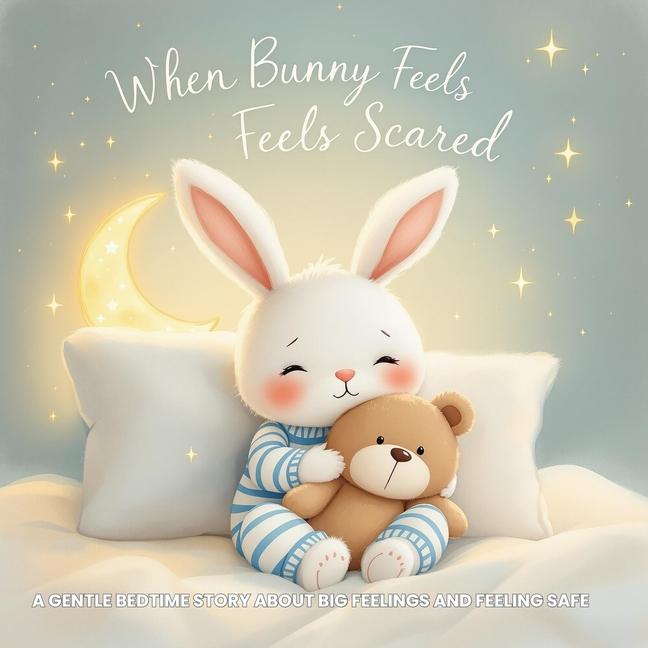 When Bunny Feels Scared: A Gentle Bedtime Story About Big Feelings and Feeling Safe: Help Toddlers U