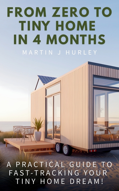 From Zero to Tiny Home in 4 Months: A Practical Guide to Fast-Tracking Your Tiny Home Dream (from Sa