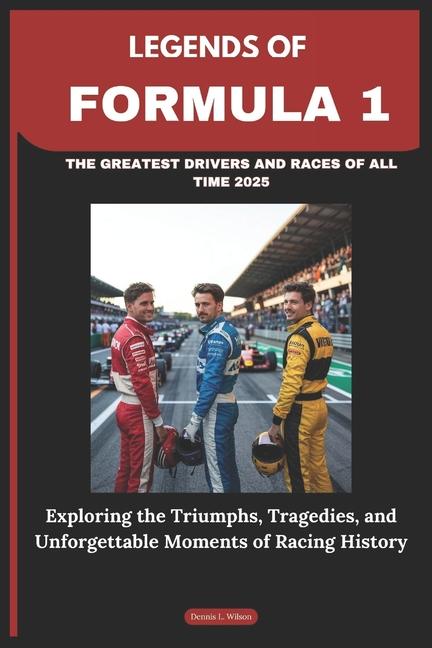 Legends of Formula 1: THE GREATEST DRIVERS AND RACES OF ALL TIME 2025: Exploring the Triumphs, Trage