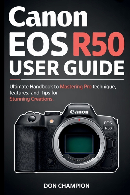Canon EOS R50 USER GUIDE: Ultimate handbook to mastering pro technique, features, and tips for stunn
