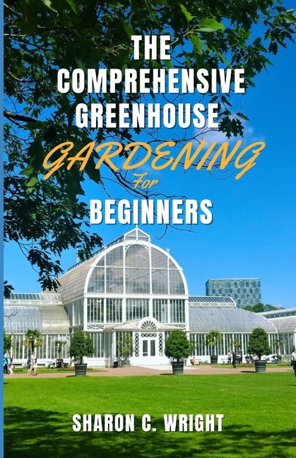 Comprehensive Greenhouse Gardening for Beginners: Cultivating Your Own Paradise