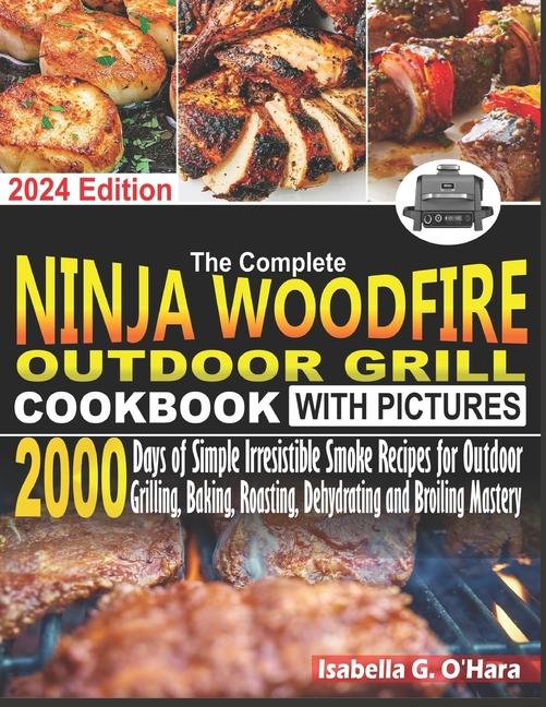 Complete Ninja Woodfire Outdoor Cookbook With Pictures: 2000 Days Of Simple Irresistible Smoke Recip