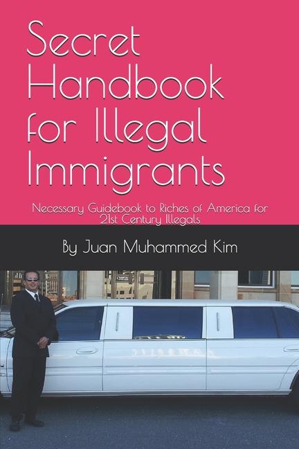 Secret Handbook for Illegal Immigrants: Necessary Guidebook to Riches of America for 21st Century Il