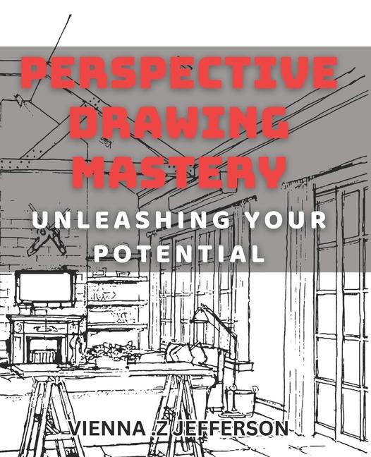 Perspective Drawing Mastery: Unleashing Your Potential: Unlocking the Secrets of Perspective Drawing