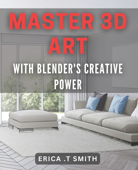 Master 3D Art with Blender's Creative Power.: Unleash Your Imagination with Blender's 3D Artistry Te