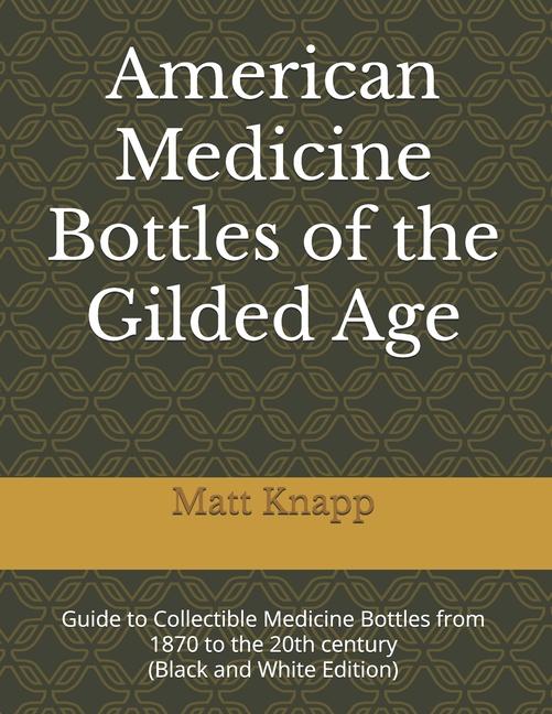 American Medicine Bottles of the Gilded Age: Guide to Collectible Medicine Bottles from 1870 to the 