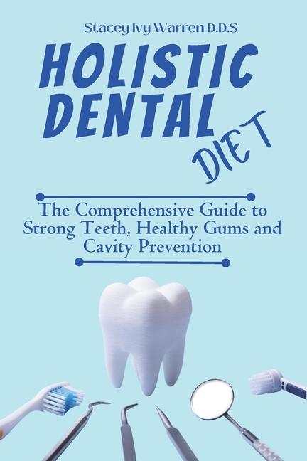 Holistic Dental Diet: The Comprehensive Guide to Strong Teeth, Healthy Gums and Cavity Prevention