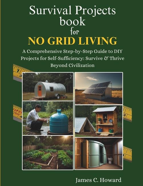 Survival Projects book for No Grid Living: A Comprehensive Step-by-Step Guide to DIY Projects for Se