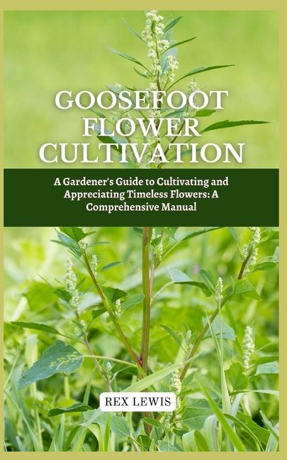 Goosefoot Flower Cultivation: A Gardener's Guide to Cultivating and Appreciating Timeless Flowers: A
