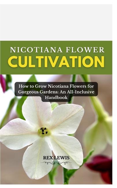 Nicotiana Flower Cultivation: How to Grow Nicotiana Flowers for Gorgeous Gardens: An All-Inclusive H