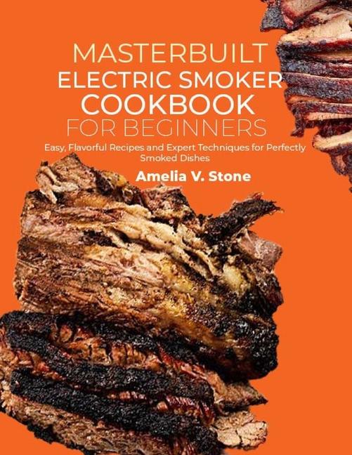 Masterbuilt Electric Smoker Cookbook for Beginners: Easy, Flavorful Recipes and Expert Techniques fo