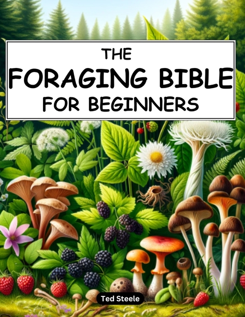 Foraging Bible for Beginners: The Complete Guide to Connecting with Nature and Becoming Self-Suffici