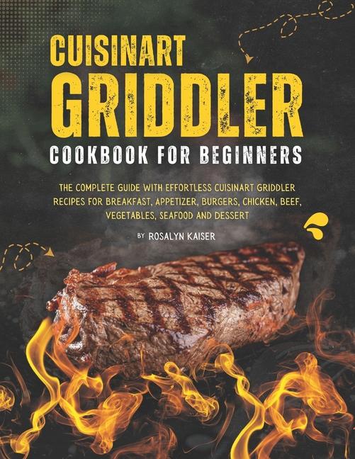 Cuisinart Griddler Cookbook For Beginners: The Complete Guide with Effortless Cuisinart Griddler Rec