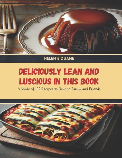 Deliciously Lean and Luscious in this Book: A Guide of 100 Recipes to Delight Family and Friends