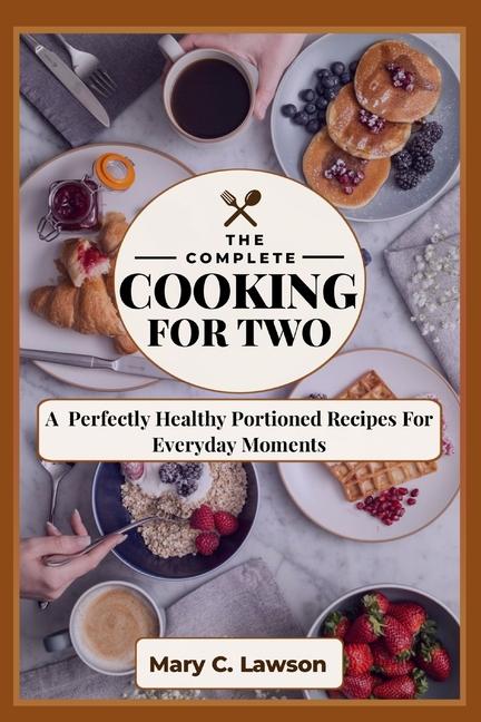 Complete Cooking for two: The Perfectly Healthy Portioned Recipes For Everyday Moments