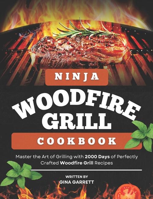 Ninja Woodfire Grill Cookbook: Master the Art of Grilling with 2000 Days of Perfectly Crafted Woodfi