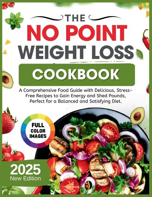 No Point Weight Loss Cookbook 2025: A Comprehensive Food Guide with Delicious, Stress-Free Recipes t