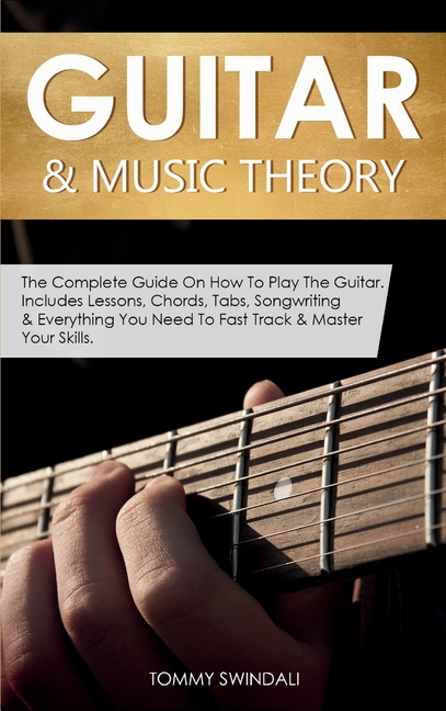 Guitar & Music Theory: The Complete Guide On How To Play The Guitar. Includes Lessons, Chords, Tabs,