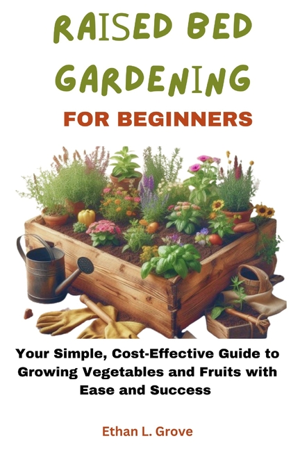 RАІЅЕd BЕd GАrdЕnІng FОr Beginners: Your Simple, Cost-Effective Guide to Growing Vegetables and