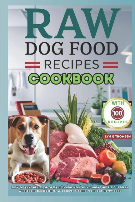 Raw Dog Food Recipes Cookbook: Easy-to-Make Meals for Optimal Canine Health, Including Nutritious Di
