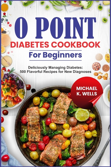 O Point Diabetes Cookbook for Beginners: Deliciously Managing Diabetes: 500 Flavorful Recipes for Ne