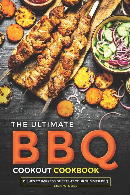 Ultimate BBQ Cookout Cookbook: Dishes to Impress Guests at Your Summer BBQ