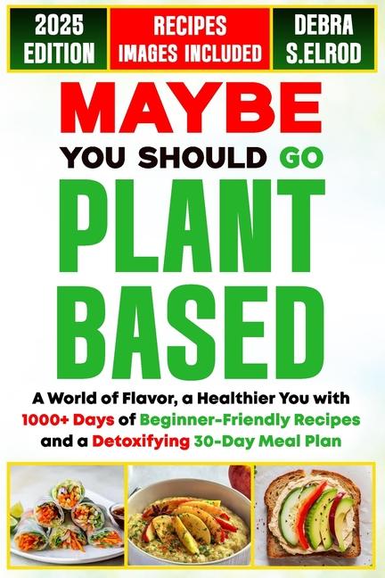 Maybe You Should Go Plant-Based: A World of Flavor, a Healthier You with 1000+ Days of Beginner-Frie