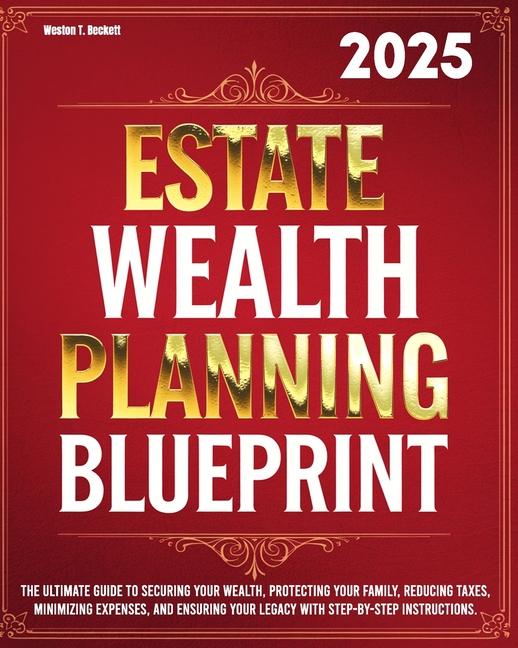 Estate Wealth Planning Blueprint: The Ultimate Guide to Securing Your Wealth, Protecting Your Family