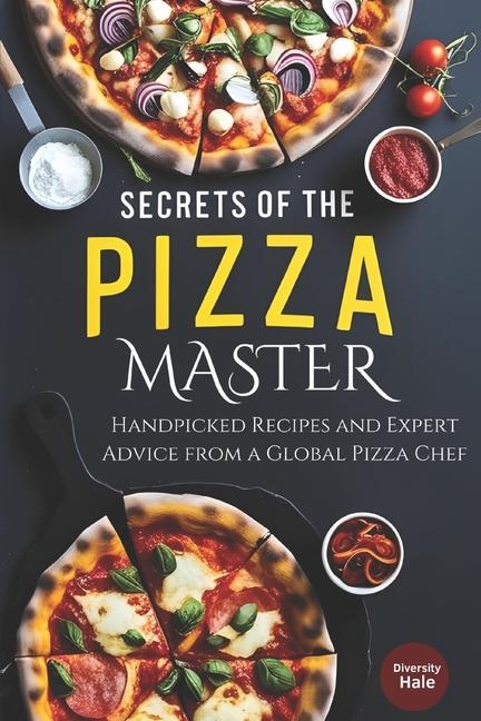 Secrets of the Pizza Master: Handpicked Recipes and Expert Advice from a Global Pizza Chef