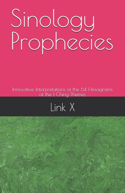 Sinology Prophecies: Innovative Interpretations of the 64 Hexagrams of the I Ching Themes