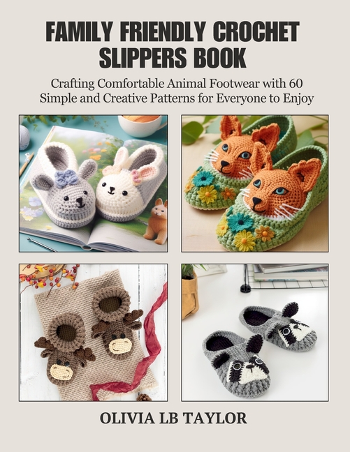Family Friendly Crochet Slippers Book: Crafting Comfortable Animal Footwear with 60 Simple and Creat