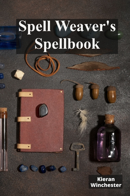 Spell Weaver's Spellbook: Casting Charmes, Conjured Incantations And Protective Shields
